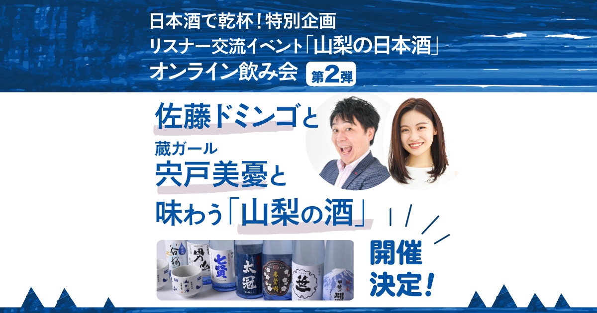 日本酒で乾杯！特別企画　リスナー交流イベント　「山梨の日本酒」オンライン飲み会第2弾　佐藤ドミンゴと蔵ガール宍戸美憂と味わう「山梨の日本酒」　開催決定！