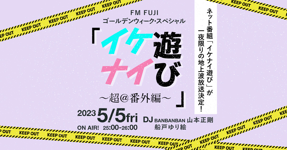 FM FUJIゴールデンウィーク・スペシャル「イケナイ遊び ~超@番外編~」