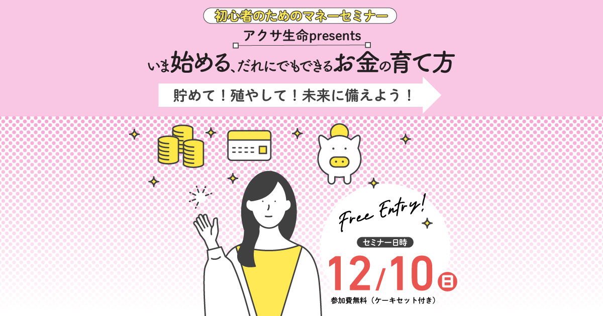 初心者のためのマネーセミナー アクサ生命 presents いま始める、だれにでもできるお金の育て方 ~貯めて!殖やして!未来に備えよう!~