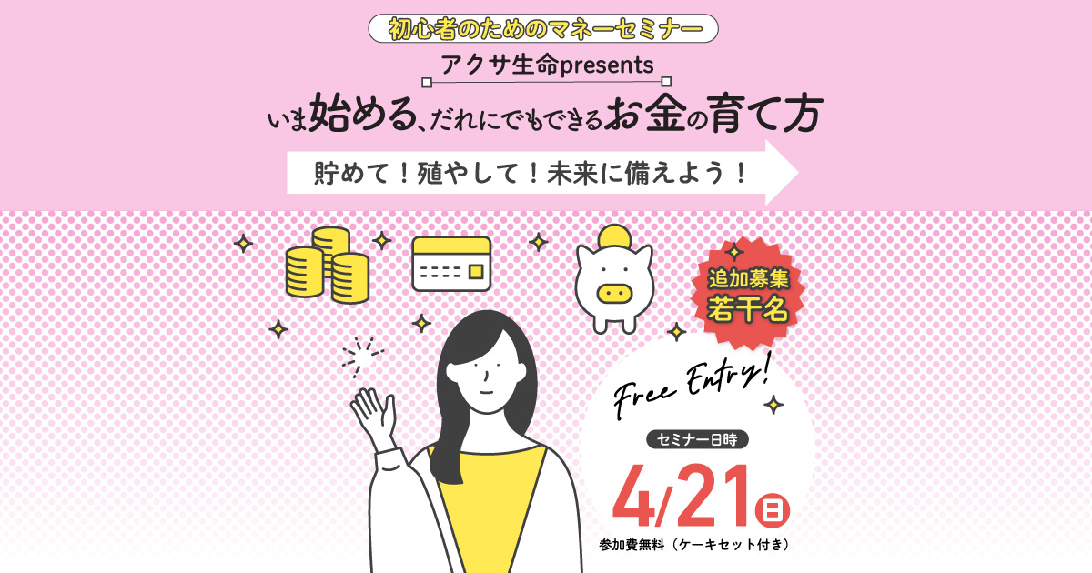 初心者のためのマネーセミナー アクサ生命 presents いま始める、だれにでもできるお金の育て方 ～貯めて！殖やして！未来に備えよう！～