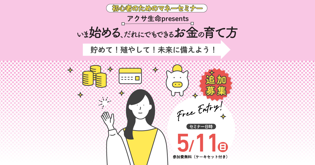 初心者のためのマネーセミナー アクサ生命 presents いま始める、だれにでもできるお金の育て方 ～貯めて！殖やして！未来に備えよう！～