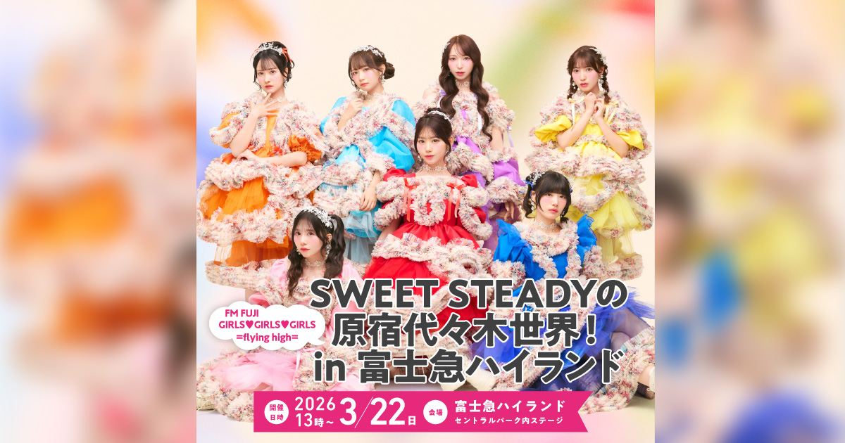 FM FUJI GIRLS♥GIRLS♥GIRLS =flying high= SWEET STEADYの原宿代々木世界！ in 富士急ハイランド