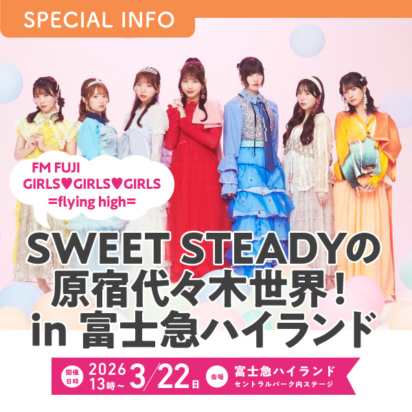 FM FUJI GIRLS♥GIRLS♥GIRLS =flying high= SWEET STEADYの原宿代々木世界! in 富士急ハイランド