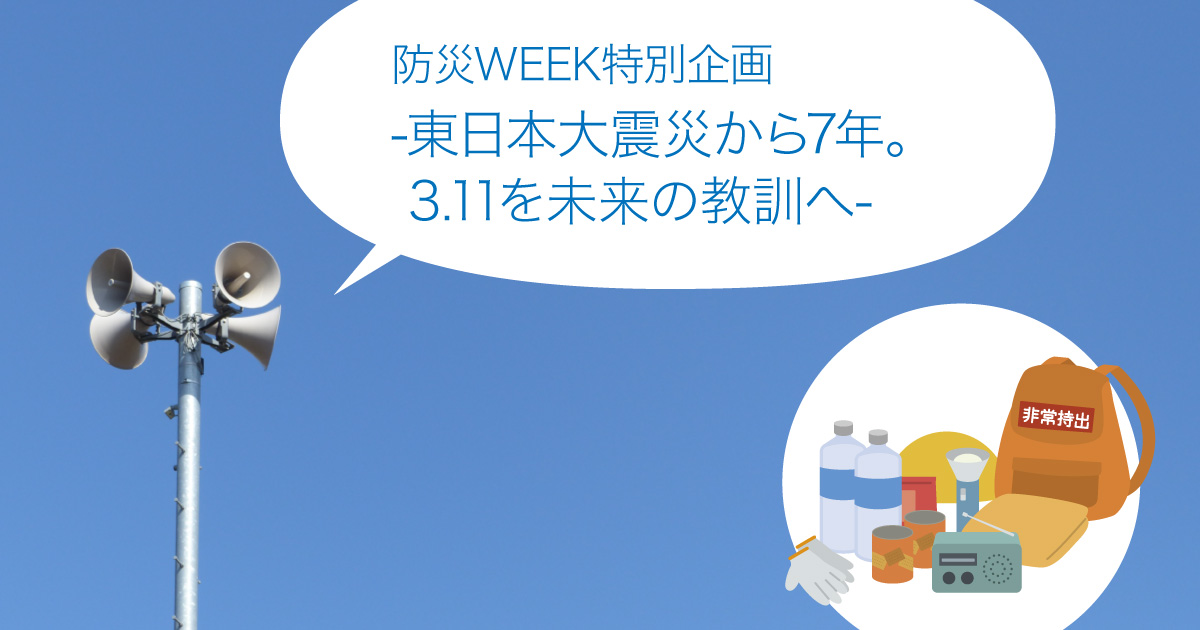 防災WEEK特別企画 -東日本大震災から7年。3.11を未来の教訓へ-