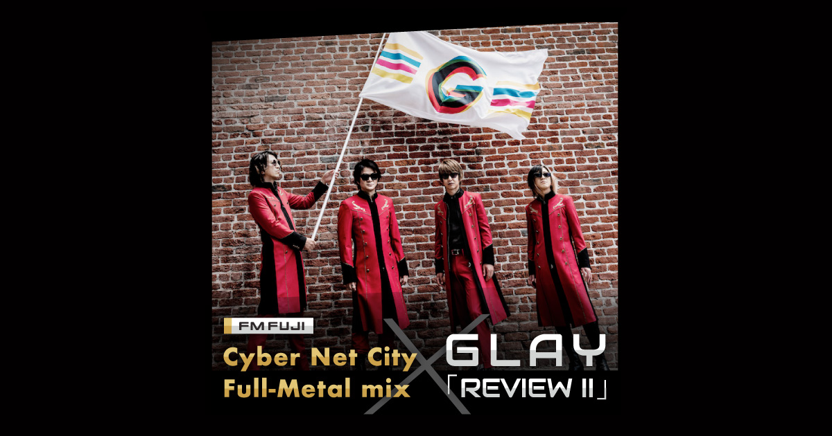 FM FUJI Cyber Net City Full-Metal mix × GLAY「REVIEW Ⅱ」